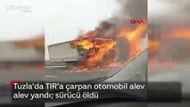 Tuzla'da TIR'a çarpan otomobil alev alev yandı; sürücü öldü