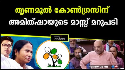 തൃണമൂൽ കോൺഗ്രസിന് അമിത്ഷായുടെ മാസ്സ് മറുപടി