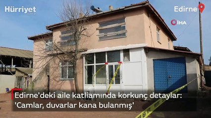 Edirne'deki aile katliamında korkunç detaylar: 4 kişi 10 mermi ile öldürüldü! 'Camlar, duvarlar kana bulanmış'