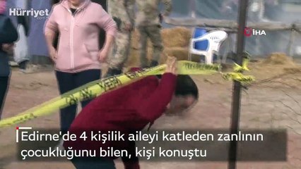 Edirne'de 4 kişilik aileyi katleden zanlının çocukluğunu bilen, kişi konuştu