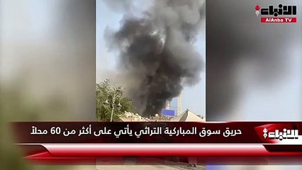 حريق سوق المباركية التراثي يأتي على أكثر من 60 محلاً