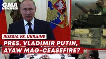 Russia vs. Ukraine— Pres. Vladimir Putin, ayaw mag-ceasefire? | GMA News Feed