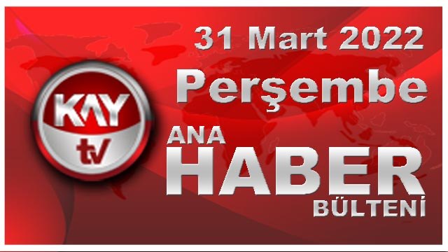 Kay Tv Ana Haber Bülteni (31 Mart 2022)