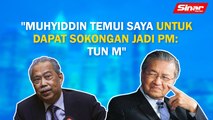 SINAR PM: Muhyiddin temui saya untuk dapat sokongan jadi PM: Tun M