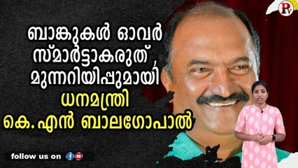 ബാ​ങ്കു​ക​ൾ ഓ​വ​ർ സ്മാ​ർ​ട്ടാ​ക​രു​ത് , മുന്നറിയിപ്പുമായി ധ​ന​മ​ന്ത്രി കെ.എ​ൻ ബാ​ല​ഗോ​പാ​ൽ