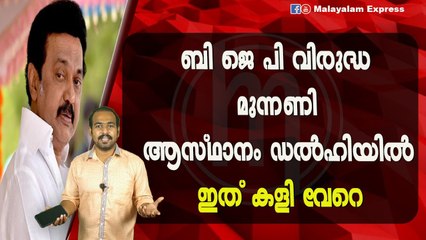 ബി ജെ പി വിരുദ്ധ മുന്നണി ആസ്ഥാനം ഡൽഹിയിൽഇത് കളി വേറെ