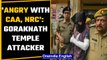 Gorakhnath temple attacker says was angry over CAA, NRC & atrocities against Muslims | Oneindia News
