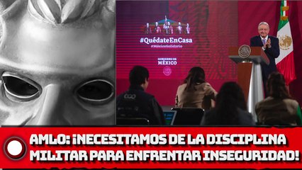 AMLO: ¡Necesitamos de la disciplina militar para enfrentar inseguridad!