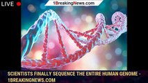 Scientists Finally Sequence the Entire Human Genome - 1BREAKINGNEWS.COM