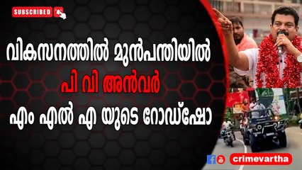 വികസനത്തിൽ മുൻപന്തിയിൽ ; പി വി അൻവർ എം എൽ എ യുടെ റോഡ്ഷോ