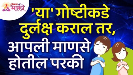 कोणत्या गोष्टीकडे दुर्लक्ष केले तर आपली माणसे परकी होतील? Family Problems | Family Relationship