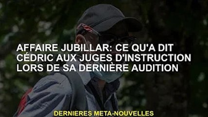 Affaire Jubellar : les propos de Cédric au juge d'instruction lors de la dernière audience