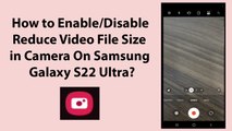 How to Enable/Disable Reduce Video File Size in Camera On Samsung Galaxy S22 Ultra?