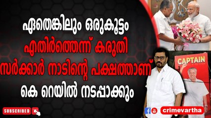 ഏതെങ്കിലും ഒരുകൂട്ടം എതിർത്തെന്ന് കരുതി സർക്കാർ നാടിന്റെ പക്ഷത്താണ് ; കെ റെയിൽ നടപ്പാക്കും