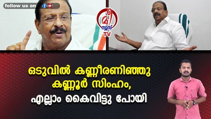 ഒടുവിൽ കണ്ണീരണിഞ്ഞു കണ്ണൂർ സിംഹം, എല്ലാം കൈവിട്ടു പോയി