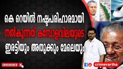 കെ റെയിൽ നഷ്ടപരിഹാരമായി നൽകുന്നത് കമ്പോളവിലയുടെ ഇരട്ടിയും അതുക്കും മേലെയും