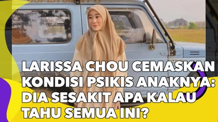 Larissa Chou Cemaskan Kondisi Psikis Anaknya: Dia Sesakit Apa Kalau Tahu Semua Ini?