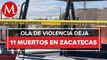 Asesinan a 11 personas en Zacatecas durante primer fin de semana de abril