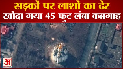 Russia-Ukraine War: लाशें दफनाने के लिए खोदा गया 45 फीट लंबा गड्ढा | 45 Feet Long Pit Dug In Kyiv