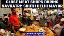 South Delhi Mayor writes a letter for the closure of meat shops during Navratri | Oneindia News