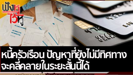 หนี้ครัวเรือน ปัญหาที่ยังไม่มีทิศทางจะคลี่คลายในระยะสั้นนี้ได้ | ฟังหูไว้หู (4 เม.ย. 65)