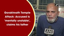 Gorakhnath Temple Attack: Accused is 'mentally unstable', claims his father