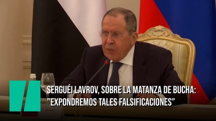 Serguéi Lavrov, sobre la matanza de Bucha: "Expondremos tales falsificaciones como lo hicimos a principios de marzo"