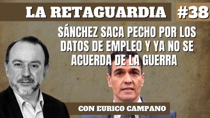 La Retaguardia #38: Sánchez saca pecho por los datos de empleo y ya no se acuerda de la guerra