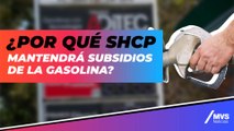 ¿Por qué SHCP mantendrá subsidios de la gasolina?