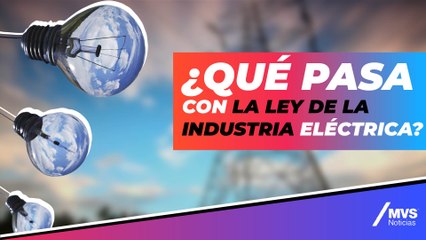 ¿Qué pasa con la Ley de la Industria Eléctrica?