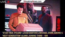 'Star Trek: Picard': LeVar Burton & Michael Dorn Among 6 'Next Generation' Alums Joining Third - 1br