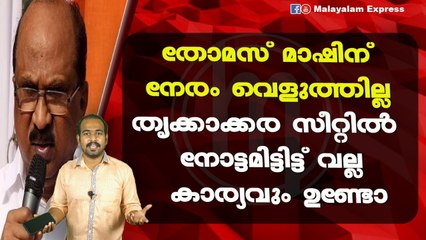 തോമസ് മാഷിന്നേരം വെളുത്തില്ലതൃക്കാക്കര സീറ്റിൽ നോട്ടമിട്ടിട്ട്വല്ല കാര്യവും ഉണ്ടോ