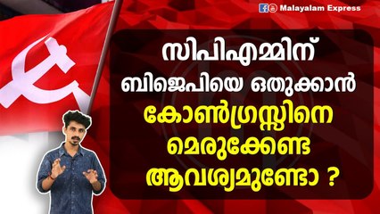 സിപിഎമ്മിന് ബിജെപിയെ ഒതുക്കാൻ കോൺഗ്രസ്സിനെ മെരുക്കേണ്ട ആവശ്യമുണ്ടോ ?