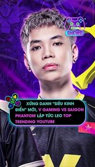 Xứng danh 'siêu kinh điển' mới, V Gaming vs Saigon Phantom lập tức leo top trending YouTube