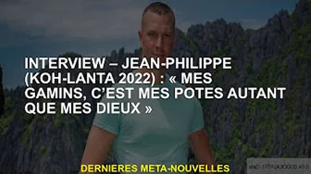 Interview - Jean-Philippe (Koh-Lanta 2022) : "Mes enfants sont mes amis comme mes dieux"
