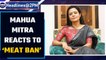 TMC MP Mahua Mitra reacts to ‘Meat Ban’ in South Delhi | Oneindia News