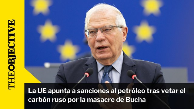 La UE apunta a sanciones al petróleo tras vetar el carbón ruso por la masacre de Bucha
