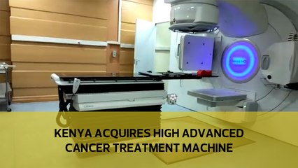 Kenya acquires high advanced cancer treatment machine