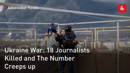 Ukraine War: 18 Journalists Killed and The Number Creeps up