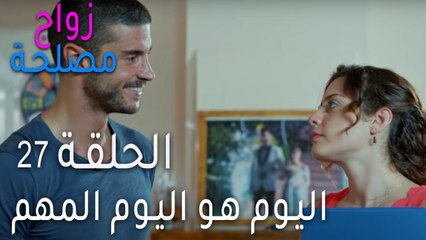 زواج مصلحة الحلقة 27 - اليوم هو اليوم المهم