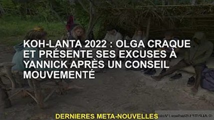 Koh-Lanta 2022 : Olga s'excuse auprès de Yannick après une suggestion mouvementée