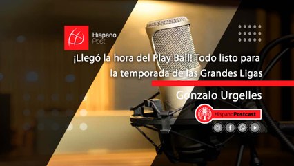 HispanoPostCast Gonzalo Urgelles: ¡Llegó la hora del Play Ball! Todo listo para la temporada de las Grandes Ligas
