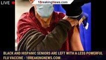 Black and Hispanic seniors are left with a less powerful flu vaccine - 1breakingnews.com