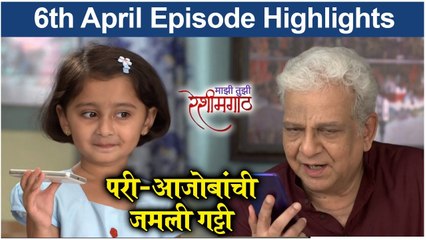 Mazi Tuzi Reshimgath | 6th April Episode Highlights | परी-आजोबांची जमली गट्टी | Zee Marathi