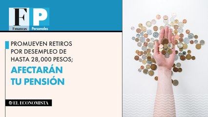 Promueven retiros por desempleo de hasta 28,000 pesos; afectarán tu pensión