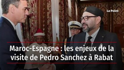 Maroc-Espagne : les enjeux de la visite de Pedro Sanchez à Rabat