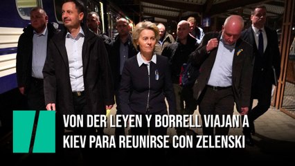Von der Leyen y Borrell viajan a Kiev para reunirse con Zelenski