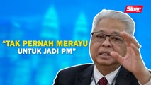 SINAR PM: Tak pernah merayu untuk jadi PM: Ismail Sabri