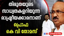 തിരുതയുടെ സാധ്യതകളറിയുന്ന രാഷ്ട്രീയക്കാരനാണ് പ്രൊഫ കെ വി തോമസ്