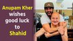 Anupam Kher wishes dear friend Shahid good luck for 'Jersey'